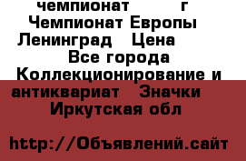 11.1) чемпионат : 1970 г - Чемпионат Европы - Ленинград › Цена ­ 99 - Все города Коллекционирование и антиквариат » Значки   . Иркутская обл.